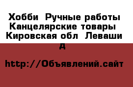 Хобби. Ручные работы Канцелярские товары. Кировская обл.,Леваши д.